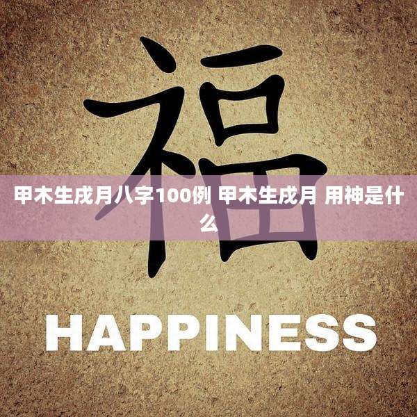 甲木生戌月八字100例 甲木生戌月 用神是什么