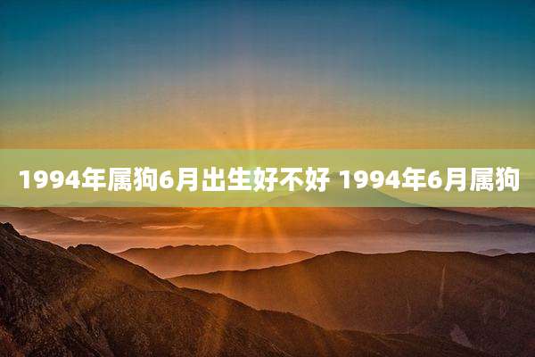 1994年属狗6月出生好不好 1994年6月属狗