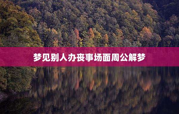 梦见别人办丧事场面周公解梦