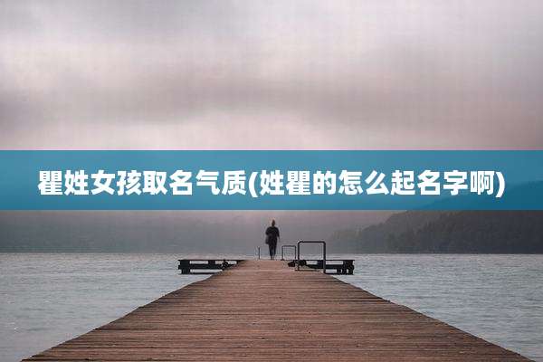 瞿姓女孩取名气质(姓瞿的怎么起名字啊)