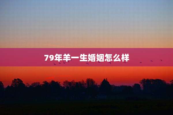 79年羊一生婚姻怎么样