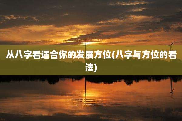 从八字看适合你的发展方位(八字与方位的看法)