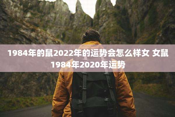 1984年的鼠2022年的运势会怎么样女 女鼠1984年2020年运势