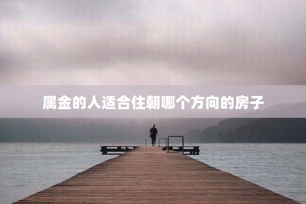 属金的人适合住朝哪个方向的房子