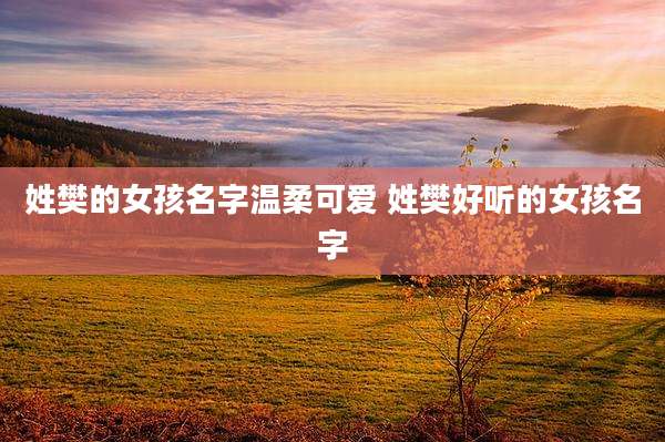 姓樊的女孩名字温柔可爱 姓樊好听的女孩名字