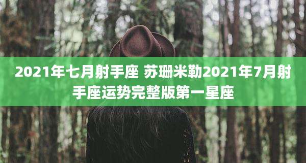 2021年七月射手座 苏珊米勒2021年7月射手座运势完整版第一星座