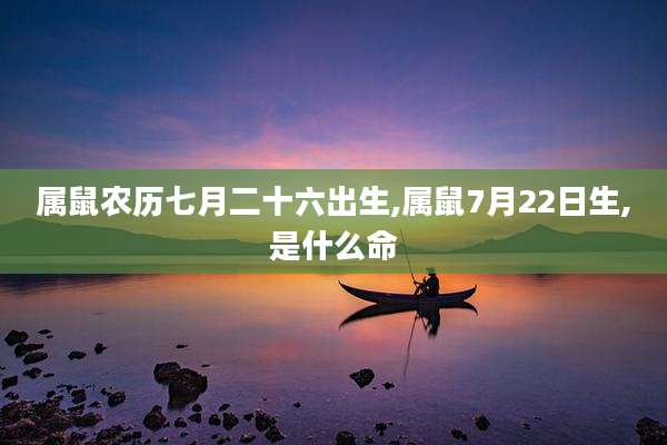 属鼠农历七月二十六出生,属鼠7月22日生,是什么命