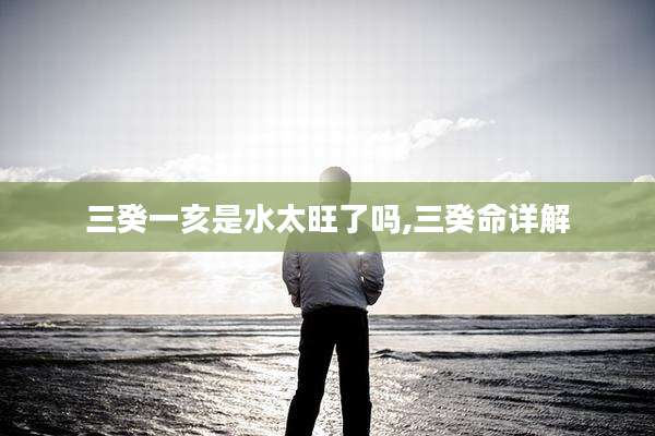 三癸一亥是水太旺了吗,三癸命详解
