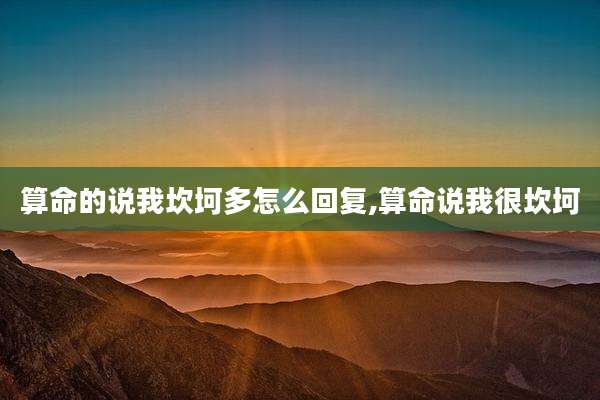 算命的说我坎坷多怎么回复,算命说我很坎坷
