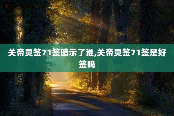 关帝灵签71签暗示了谁,关帝灵签71签是好签吗