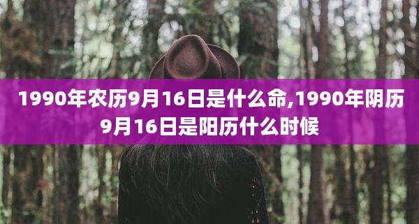 1990年农历9月16日是什么命,1990年阴历9月16日是阳历什么时候