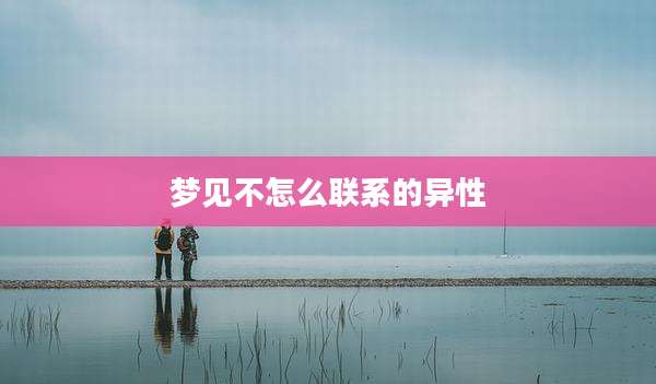 梦见不怎么联系的异性