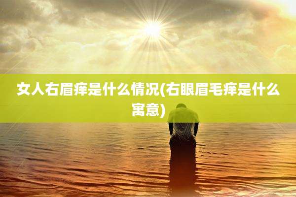 女人右眉痒是什么情况(右眼眉毛痒是什么寓意)