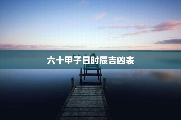 六十甲子日时辰吉凶表