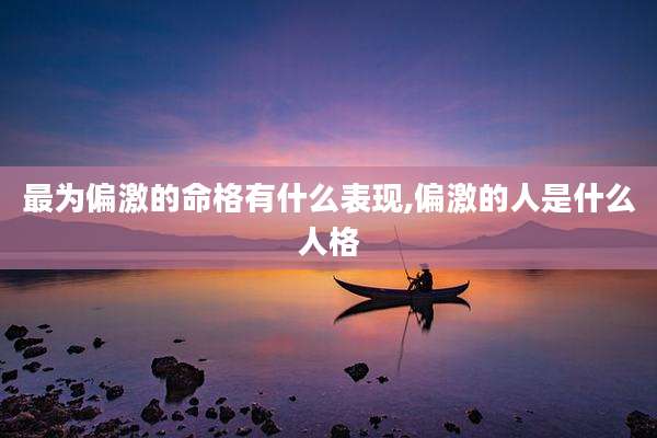 最为偏激的命格有什么表现,偏激的人是什么人格