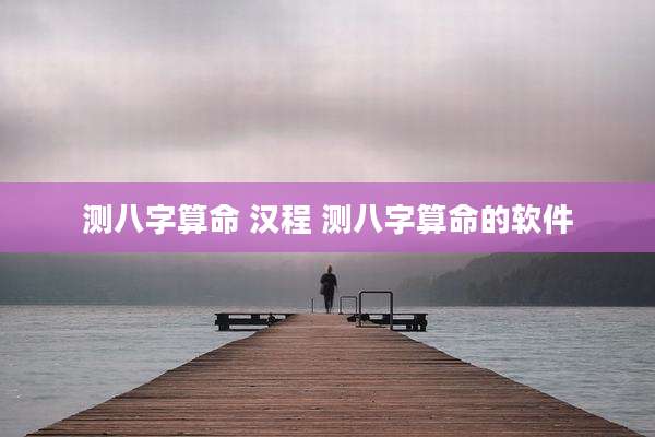 测八字算命 汉程 测八字算命的软件