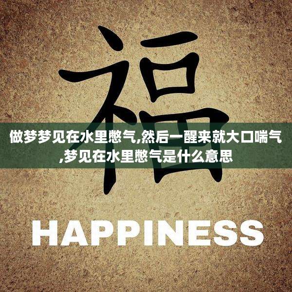 做梦梦见在水里憋气,然后一醒来就大口喘气,梦见在水里憋气是什么意思