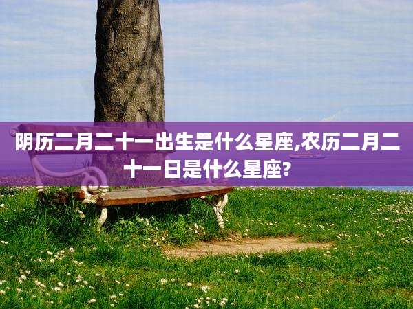 阴历二月二十一出生是什么星座,农历二月二十一日是什么星座?