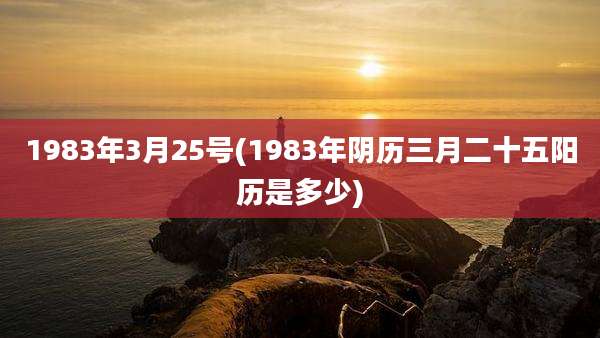 1983年3月25号(1983年阴历三月二十五阳历是多少)