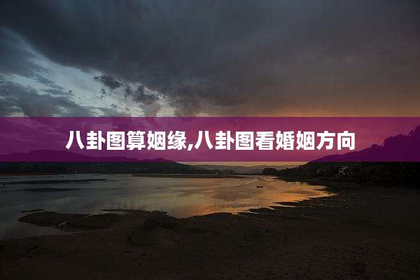 八卦图算姻缘,八卦图看婚姻方向