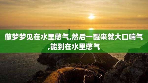 做梦梦见在水里憋气,然后一醒来就大口喘气,能到在水里憋气