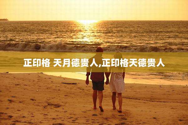 正印格 天月德贵人,正印格天德贵人