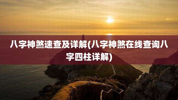 八字神煞速查及详解(八字神煞在线查询八字四柱详解)