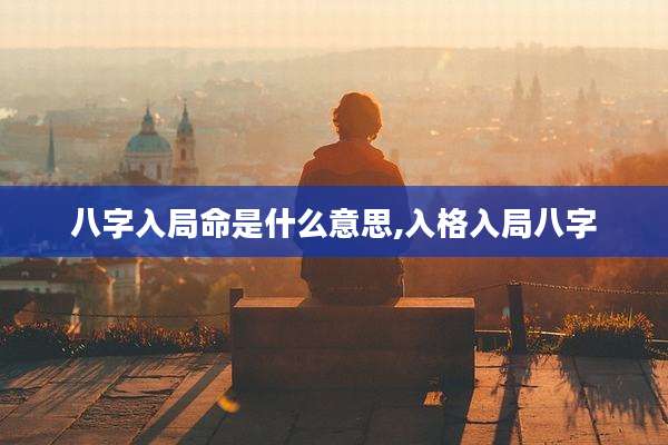 八字入局命是什么意思,入格入局八字