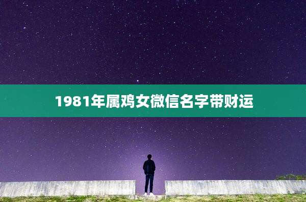 1981年属鸡女微信名字带财运