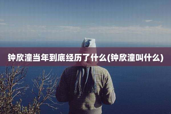 钟欣潼当年到底经历了什么(钟欣潼叫什么)
