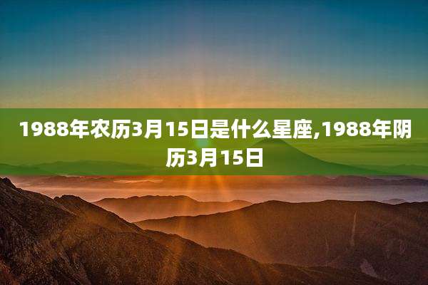 1988年农历3月15日是什么星座,1988年阴历3月15日