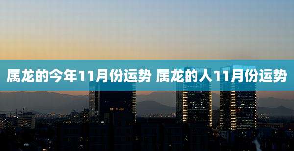 属龙的今年11月份运势 属龙的人11月份运势