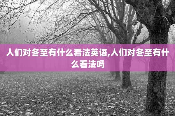 人们对冬至有什么看法英语,人们对冬至有什么看法吗
