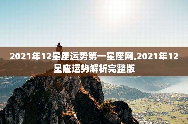 2021年12星座运势第一星座网,2021年12星座运势解析完整版