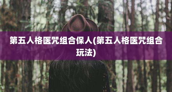 第五人格医咒组合保人(第五人格医咒组合玩法)