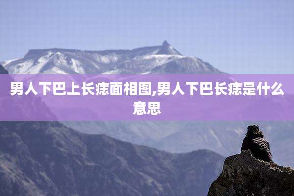 男人下巴上长痣面相图,男人下巴长痣是什么意思