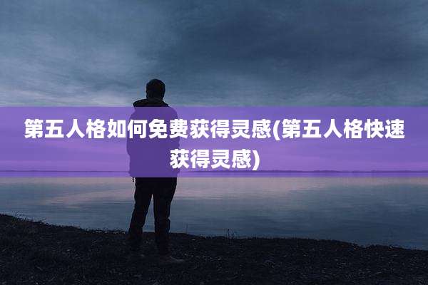 第五人格如何免费获得灵感(第五人格快速获得灵感)