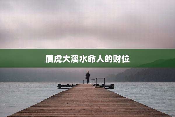 属虎大溪水命人的财位