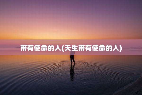带有使命的人(天生带有使命的人)