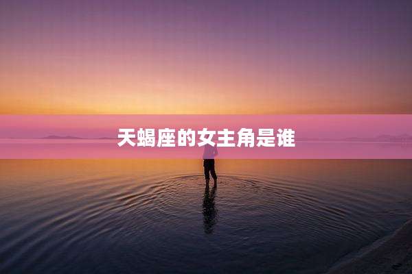 天蝎座的女主角是谁