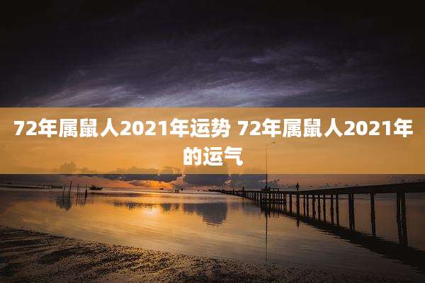 72年属鼠人2021年运势 72年属鼠人2021年的运气