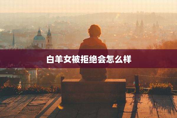 白羊女被拒绝会怎么样