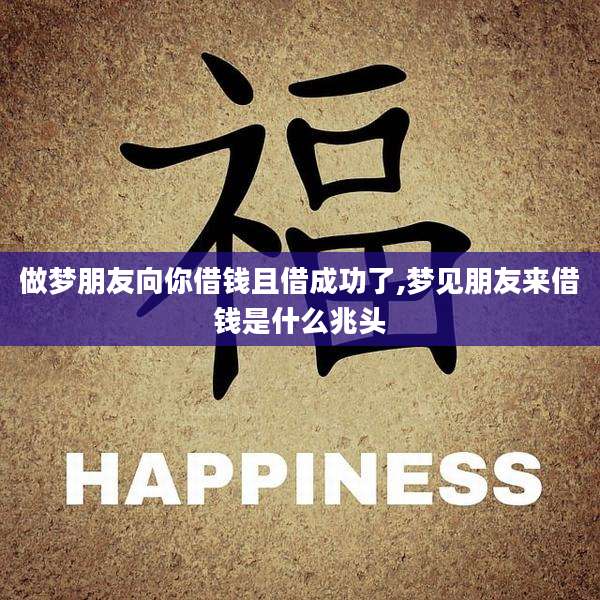 做梦朋友向你借钱且借成功了,梦见朋友来借钱是什么兆头