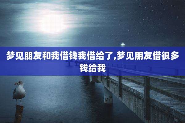 梦见朋友和我借钱我借给了,梦见朋友借很多钱给我