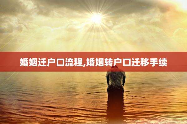婚姻迁户口流程,婚姻转户口迁移手续
