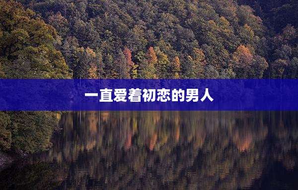 一直爱着初恋的男人