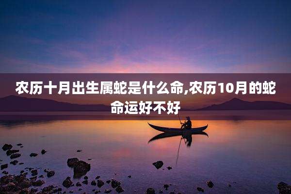 农历十月出生属蛇是什么命,农历10月的蛇命运好不好