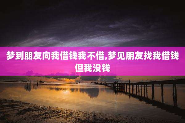 梦到朋友向我借钱我不借,梦见朋友找我借钱但我没钱