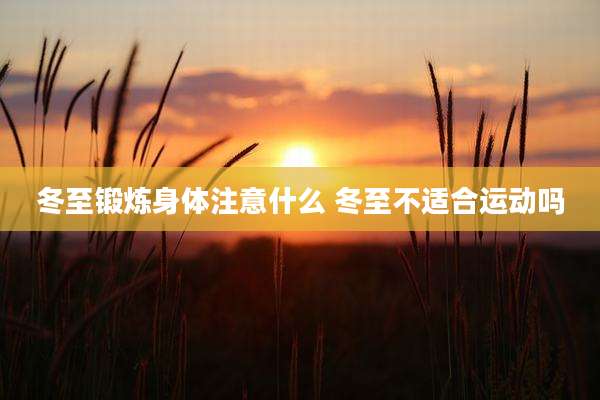 冬至锻炼身体注意什么 冬至不适合运动吗