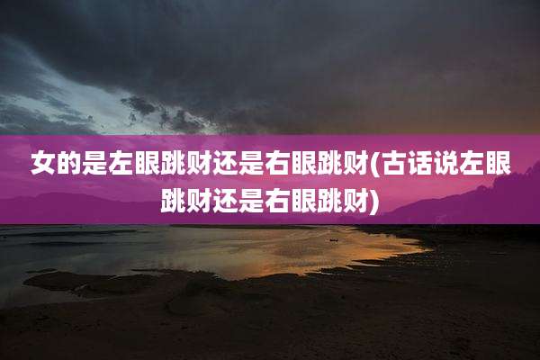 女的是左眼跳财还是右眼跳财(古话说左眼跳财还是右眼跳财)